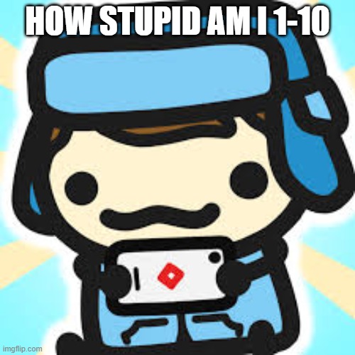HOW STUPID AM I 1-10 | image tagged in how stupid am i | made w/ Imgflip meme maker