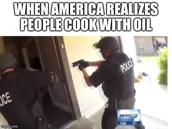 WHEN AMERICA REALIZES PEOPLE COOK WITH OIL | image tagged in fbi open up | made w/ Imgflip meme maker