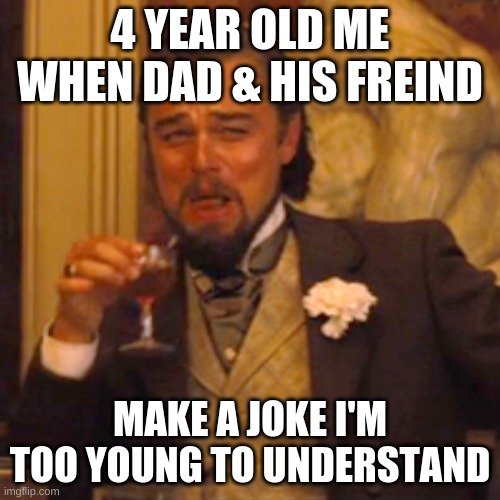 Laughing Leo Meme | 4 YEAR OLD ME WHEN DAD & HIS FREIND; MAKE A JOKE I'M TOO YOUNG TO UNDERSTAND | image tagged in memes,laughing leo | made w/ Imgflip meme maker