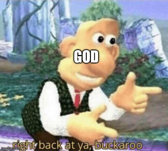 right back at ya buckaroo | GOD | image tagged in right back at ya buckaroo | made w/ Imgflip meme maker