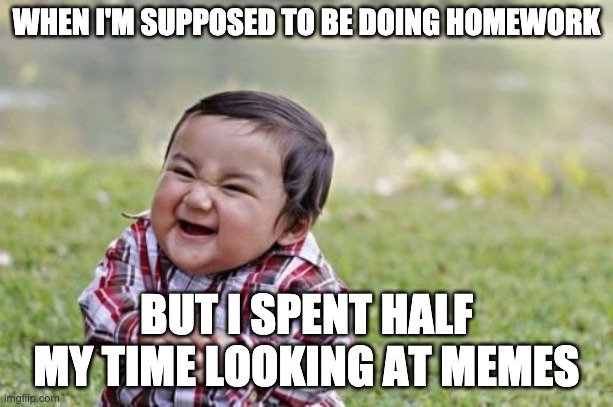 Hehe... | WHEN I'M SUPPOSED TO BE DOING HOMEWORK; BUT I SPENT HALF MY TIME LOOKING AT MEMES | image tagged in memes,evil toddler | made w/ Imgflip meme maker