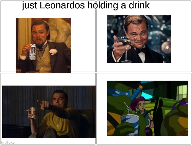 teenage mutitanic turtles LEO power!! | just Leonardos holding a drink | image tagged in memes,blank comic panel 2x2,leo dicaprio | made w/ Imgflip meme maker