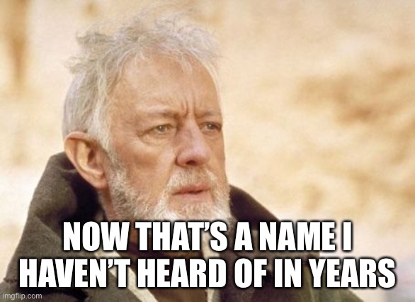 Obi Wan Kenobi Meme | NOW THAT’S A NAME I HAVEN’T HEARD OF IN YEARS | image tagged in memes,obi wan kenobi | made w/ Imgflip meme maker