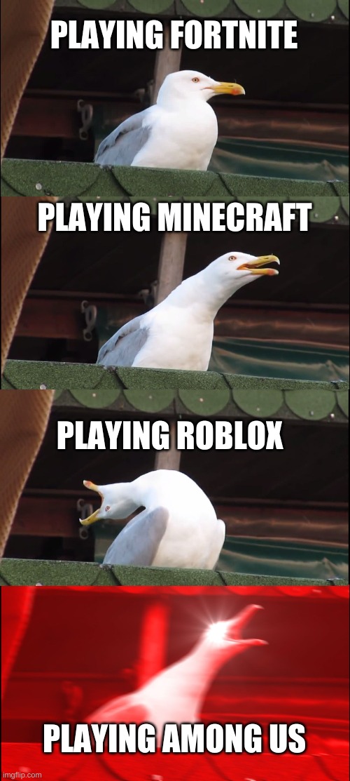 games worst to best | PLAYING FORTNITE; PLAYING MINECRAFT; PLAYING ROBLOX; PLAYING AMONG US | image tagged in memes,inhaling seagull | made w/ Imgflip meme maker