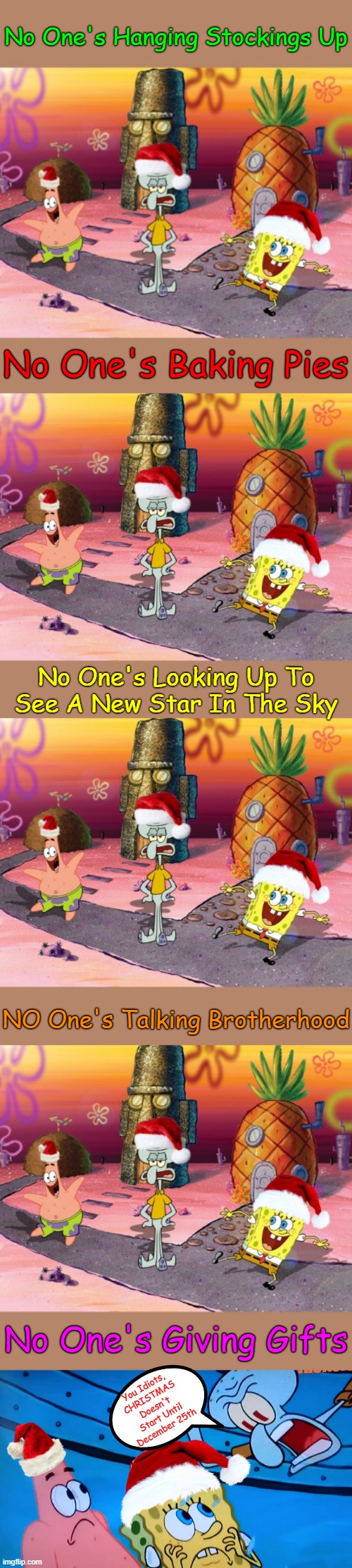 "'Tis The Season To Be Squidward" Spongebob Christmas Weekend Dec 11-13 a Kraziness_all_the_way, EGOS & MeMe_BOMB1 event | No One's Hanging Stockings Up; No One's Baking Pies; No One's Looking Up To See A New Star In The Sky; NO One's Talking Brotherhood; No One's Giving Gifts; You Idiots, CHRISTMAS Doesn't Start Until December 25th | image tagged in memes,spongebob christmas weekend,egos,kraziness_all_the_way,meme_bomb1,squidward | made w/ Imgflip meme maker