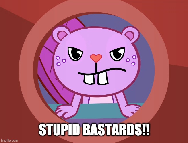 Pissed-Off Toothy (HTF) | STUPID BASTARDS!! | image tagged in pissed-off toothy htf | made w/ Imgflip meme maker