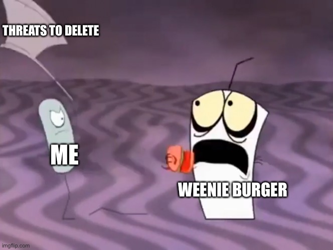 Master Shake meeting Jerry and his axe | THREATS TO DELETE; ME; WEENIE BURGER | image tagged in master shake meeting jerry and his axe | made w/ Imgflip meme maker