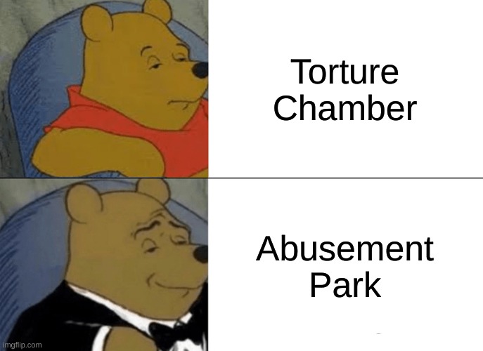 Tuxedo Winnie The Pooh Meme | Torture Chamber; Abusement Park | image tagged in memes,tuxedo winnie the pooh | made w/ Imgflip meme maker