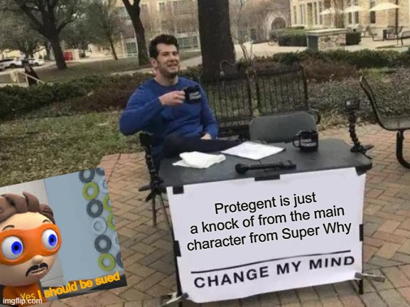 SUE PROTEGENT | Protegent is just a knock of from the main character from Super Why; I should be sued | image tagged in memes,change my mind | made w/ Imgflip meme maker