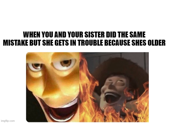 relatable meme | WHEN YOU AND YOUR SISTER DID THE SAME MISTAKE BUT SHE GETS IN TROUBLE BECAUSE SHES OLDER | image tagged in satanic woody | made w/ Imgflip meme maker