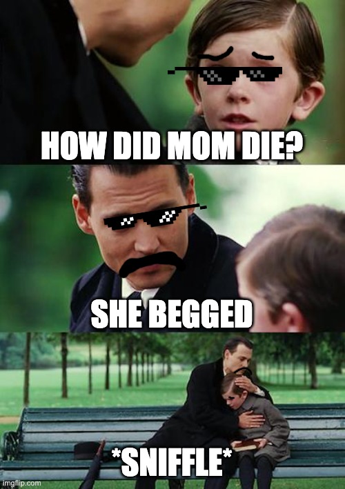 How did mom die...? | HOW DID MOM DIE? SHE BEGGED; *SNIFFLE* | image tagged in memes,finding neverland,kid | made w/ Imgflip meme maker