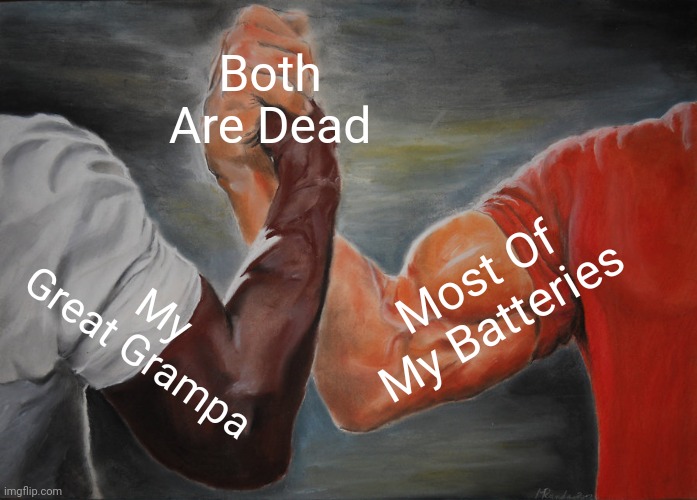 Its True | Both Are Dead; Most Of My Batteries; My Great Grampa | image tagged in memes,epic handshake | made w/ Imgflip meme maker