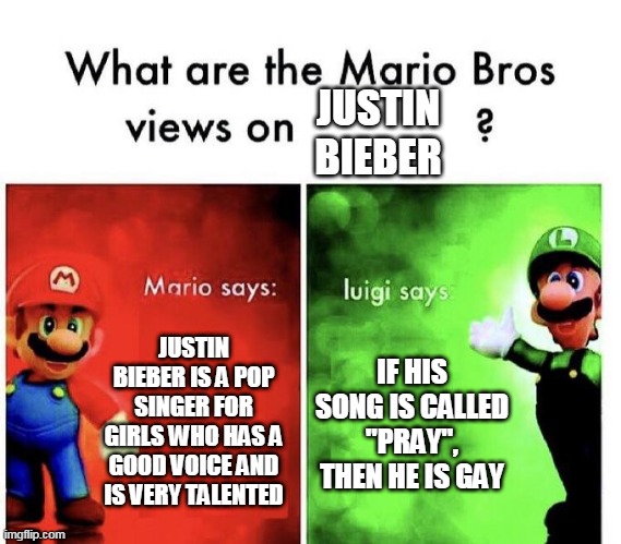 mario bros justin bieber | JUSTIN BIEBER; JUSTIN BIEBER IS A POP SINGER FOR GIRLS WHO HAS A GOOD VOICE AND IS VERY TALENTED; IF HIS SONG IS CALLED "PRAY", THEN HE IS GAY | image tagged in mario bros views | made w/ Imgflip meme maker