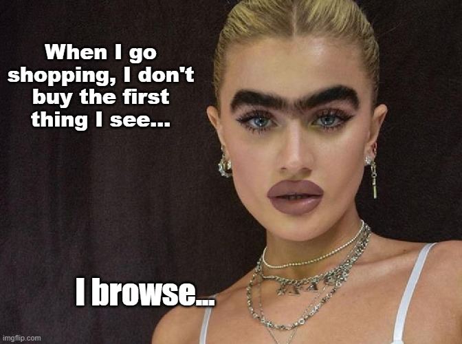 I browse | When I go shopping, I don't buy the first thing I see... I browse... | image tagged in eyes,brows,mono brow,model,shopping | made w/ Imgflip meme maker