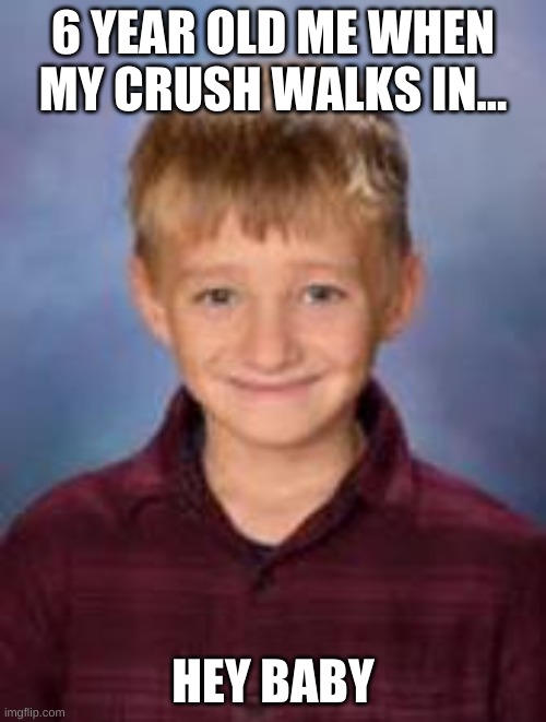 School boy | 6 YEAR OLD ME WHEN MY CRUSH WALKS IN... HEY BABY | image tagged in memes | made w/ Imgflip meme maker