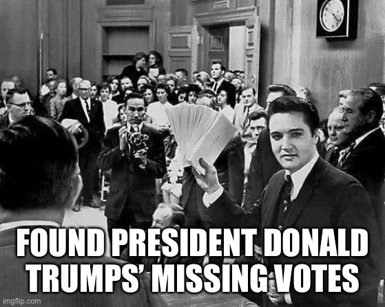 Found Trumps’ missing votes | FOUND PRESIDENT DONALD TRUMPS’ MISSING VOTES | image tagged in elvis presley | made w/ Imgflip meme maker