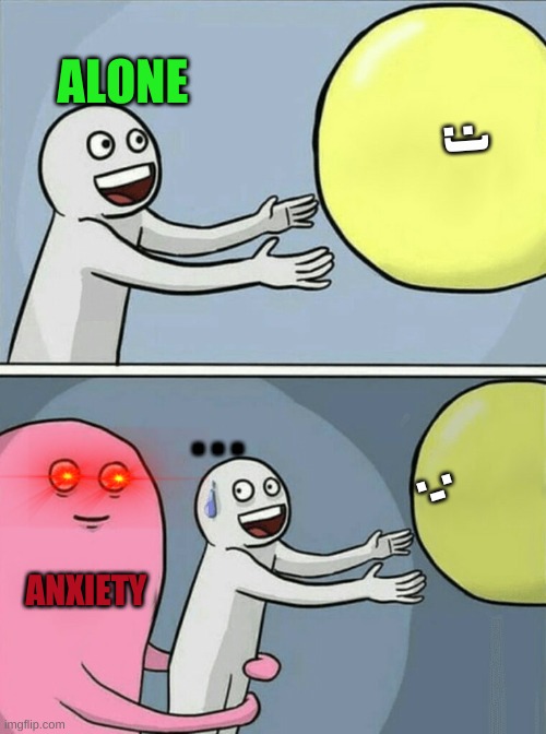 anxiety | ALONE; :); . . . .-. ANXIETY | image tagged in memes,running away balloon,fun | made w/ Imgflip meme maker