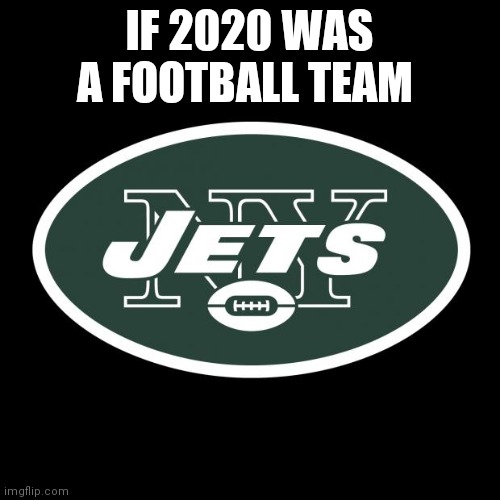 NY Jets | IF 2020 WAS A FOOTBALL TEAM | image tagged in ny jets | made w/ Imgflip meme maker