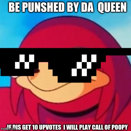 Ugandan Knuckles | BE PUNSHED BY DA  QUEEN; IF DIS GET 10 UPVOTES  I WILL PLAY CALL OF POOPY | image tagged in ugandan knuckles | made w/ Imgflip meme maker