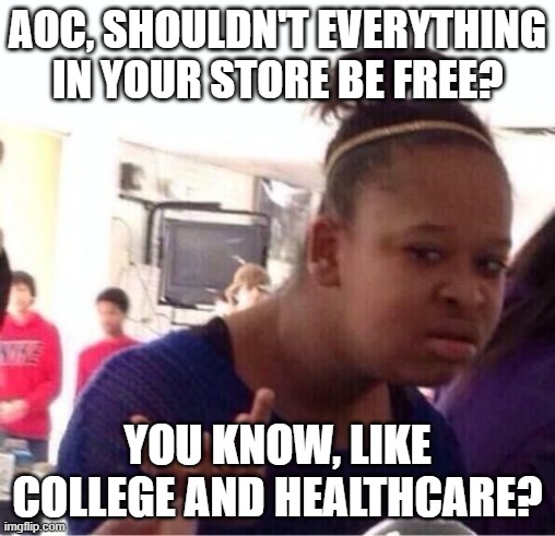 Dumb AOC Strikes Again | AOC, SHOULDN'T EVERYTHING IN YOUR STORE BE FREE? YOU KNOW, LIKE COLLEGE AND HEALTHCARE? | image tagged in or nah | made w/ Imgflip meme maker