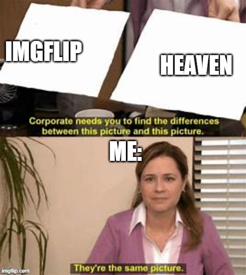 They’re the same picture. | IMGFLIP; HEAVEN; ME: | image tagged in they re the same picture | made w/ Imgflip meme maker