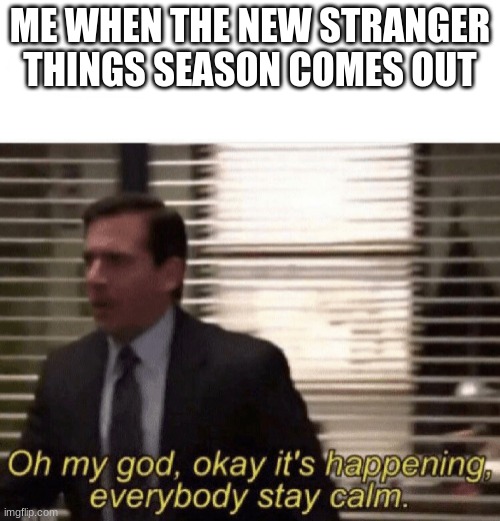 Oh my god,okay it's happening,everybody stay calm | ME WHEN THE NEW STRANGER THINGS SEASON COMES OUT | image tagged in oh my god okay it's happening everybody stay calm | made w/ Imgflip meme maker