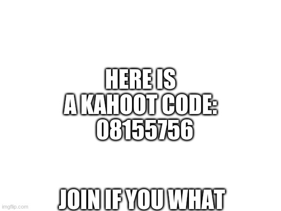 A Kahoot | HERE IS A KAHOOT CODE:    08155756; JOIN IF YOU WHAT | image tagged in blank white template | made w/ Imgflip meme maker