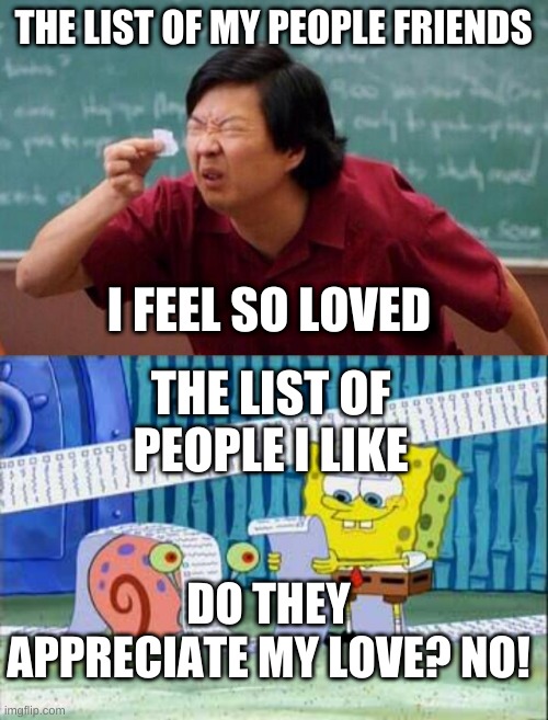 THE LIST OF MY PEOPLE FRIENDS; I FEEL SO LOVED; THE LIST OF PEOPLE I LIKE; DO THEY APPRECIATE MY LOVE? NO! | image tagged in list of people i trust,spongebob's list | made w/ Imgflip meme maker
