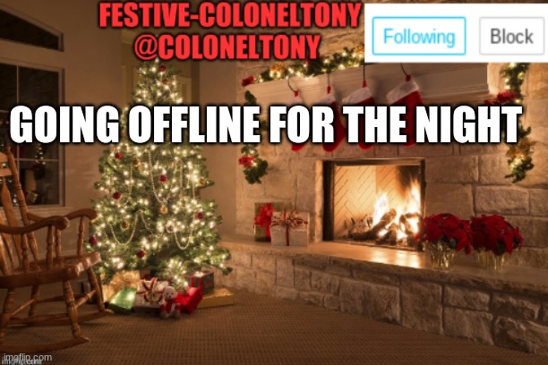 Festive ColonelTony Ancoument | GOING OFFLINE FOR THE NIGHT | image tagged in festive coloneltony ancoument | made w/ Imgflip meme maker