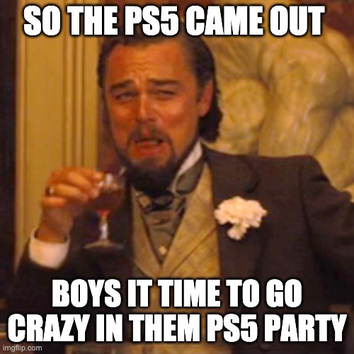 Laughing Leo | SO THE PS5 CAME OUT; BOYS IT TIME TO GO CRAZY IN THEM PS5 PARTY | image tagged in memes,laughing leo | made w/ Imgflip meme maker