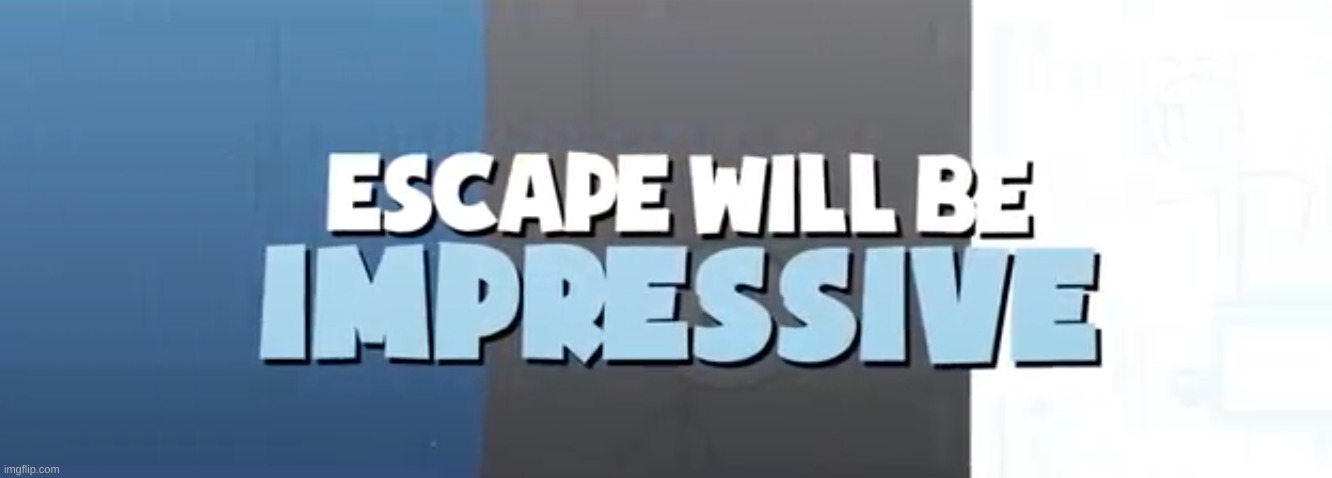 Escape will be impressive | image tagged in escape will be impressive | made w/ Imgflip meme maker