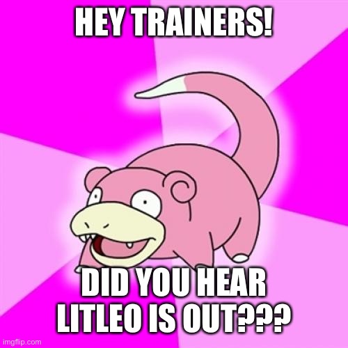 Slowpoke | HEY TRAINERS! DID YOU HEAR LITLEO IS OUT??? | image tagged in memes,slowpoke | made w/ Imgflip meme maker