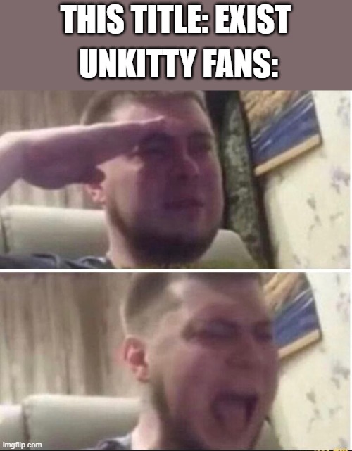 Crying salute | THIS TITLE: EXIST UNKITTY FANS: | image tagged in crying salute | made w/ Imgflip meme maker