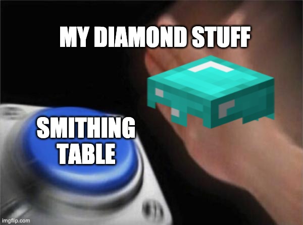 Relatable Minecraft | MY DIAMOND STUFF; SMITHING TABLE | image tagged in minecraft,diamonds | made w/ Imgflip meme maker