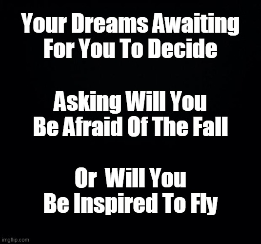 Fortune Favors The Bold | Your Dreams Awaiting For You To Decide; Asking Will You Be Afraid Of The Fall; Or  Will You Be Inspired To Fly | image tagged in dream big,fear nothing | made w/ Imgflip meme maker