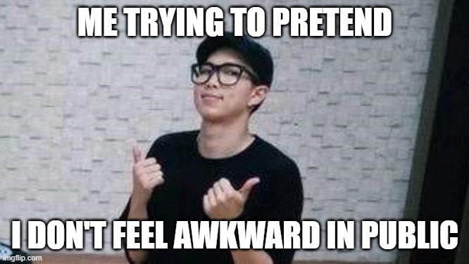 Awkward | ME TRYING TO PRETEND; I DON'T FEEL AWKWARD IN PUBLIC | image tagged in bts,namjoon | made w/ Imgflip meme maker