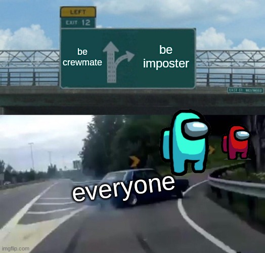 Left Exit 12 Off Ramp | be crewmate; be imposter; everyone | image tagged in memes,left exit 12 off ramp | made w/ Imgflip meme maker
