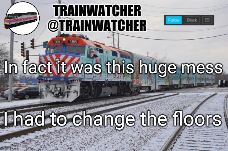 Trainwatcher Announcement 6 | In fact it was this huge mess; I had to change the floors | image tagged in trainwatcher announcement 6 | made w/ Imgflip meme maker