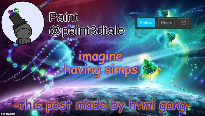 think about it | -this post made by html gang-; imagine having simps | image tagged in paint festive announcement | made w/ Imgflip meme maker