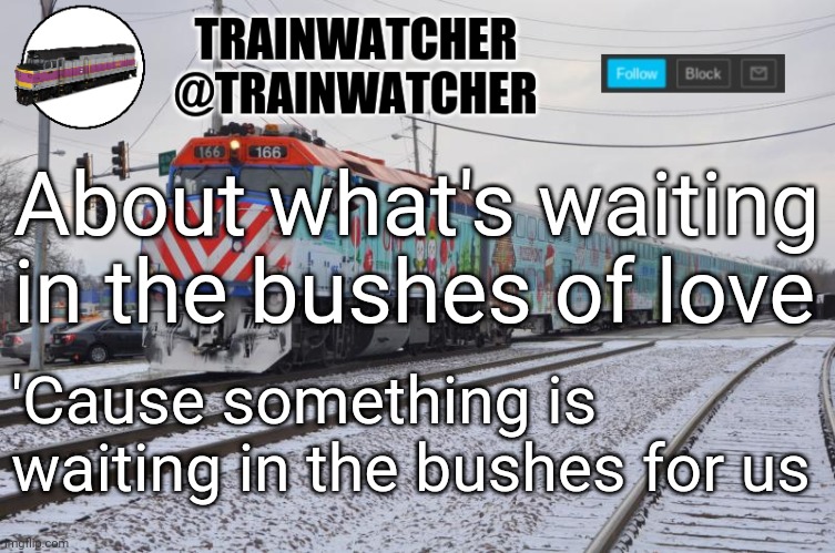 Trainwatcher Announcement 6 | About what's waiting in the bushes of love; 'Cause something is waiting in the bushes for us | image tagged in trainwatcher announcement 6 | made w/ Imgflip meme maker