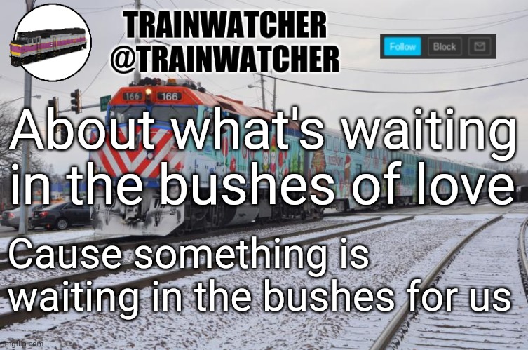 Trainwatcher Announcement 6 | About what's waiting in the bushes of love; Cause something is waiting in the bushes for us | image tagged in trainwatcher announcement 6 | made w/ Imgflip meme maker