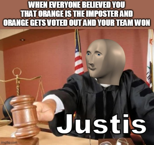 JUSTIC | WHEN EVERYONE BELIEVED YOU THAT ORANGE IS THE IMPOSTER AND ORANGE GETS VOTED OUT AND YOUR TEAM WON | image tagged in meme man justis | made w/ Imgflip meme maker