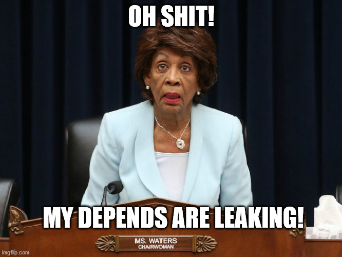 oh shit | OH SHIT! MY DEPENDS ARE LEAKING! | image tagged in maxine waters | made w/ Imgflip meme maker