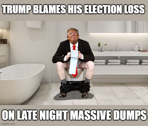 The Cheeseburger Conspiracy - Stop the Meal! | TRUMP BLAMES HIS ELECTION LOSS; ON LATE NIGHT MASSIVE DUMPS | image tagged in pardon me,massive dump,stop the steal,stop the stupid,stop the meal,i can has cheezburger cat | made w/ Imgflip meme maker