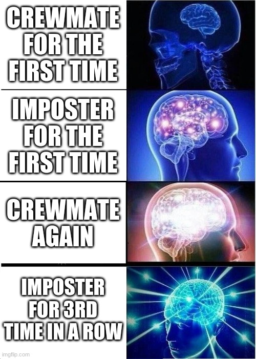 Expanding Brain | CREWMATE FOR THE FIRST TIME; IMPOSTER FOR THE FIRST TIME; CREWMATE AGAIN; IMPOSTER FOR 3RD TIME IN A ROW | image tagged in memes,expanding brain | made w/ Imgflip meme maker