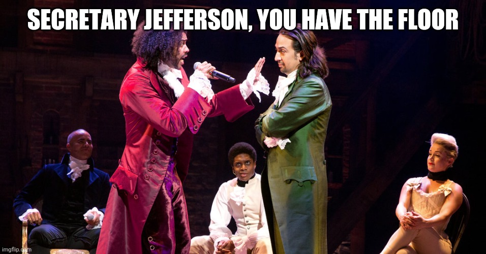 Cabinet Battle #1 | SECRETARY JEFFERSON, YOU HAVE THE FLOOR | image tagged in cabinet battle 1 | made w/ Imgflip meme maker