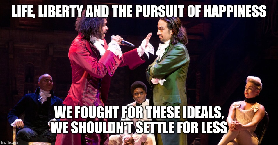 Cabinet Battle #1 | LIFE, LIBERTY AND THE PURSUIT OF HAPPINESS; WE FOUGHT FOR THESE IDEALS, WE SHOULDN'T SETTLE FOR LESS | image tagged in cabinet battle 1 | made w/ Imgflip meme maker