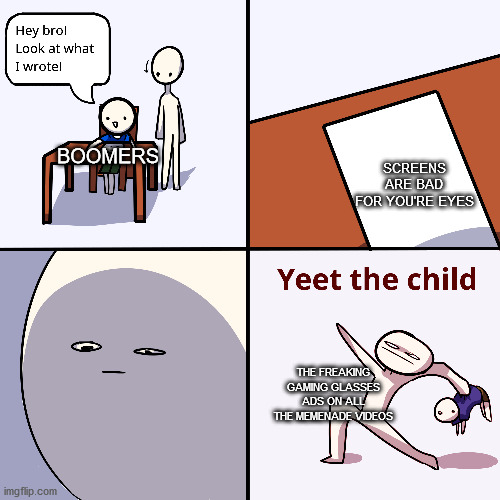 YEET THE BOOMER | SCREENS ARE BAD FOR YOU'RE EYES; BOOMERS; THE FREAKING GAMING GLASSES ADS ON ALL THE MEMENADE VIDEOS | image tagged in yeet the child | made w/ Imgflip meme maker
