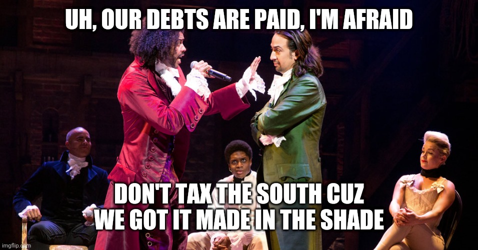 Cabinet Battle #1 | UH, OUR DEBTS ARE PAID, I'M AFRAID; DON'T TAX THE SOUTH CUZ WE GOT IT MADE IN THE SHADE | image tagged in cabinet battle 1 | made w/ Imgflip meme maker