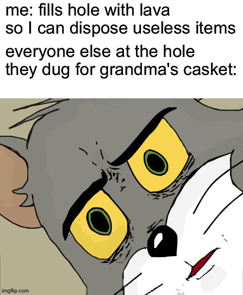 minecrafters be like | me: fills hole with lava so I can dispose useless items; everyone else at the hole they dug for grandma's casket: | image tagged in memes,unsettled tom,minecraft,lava,tom and jerry | made w/ Imgflip meme maker